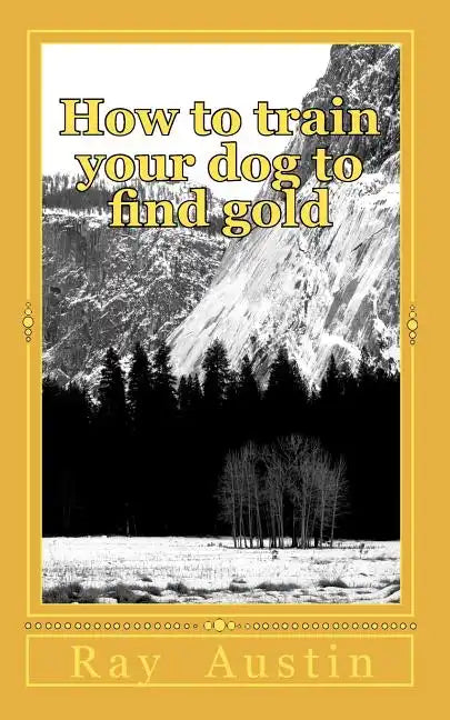 How to train your dog to find gold: training your dog to find precious metals - Paperback