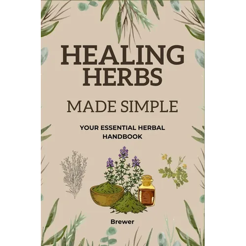 Healing Herbs Made Simple: Your Essential Herbal Handbook - Paperback