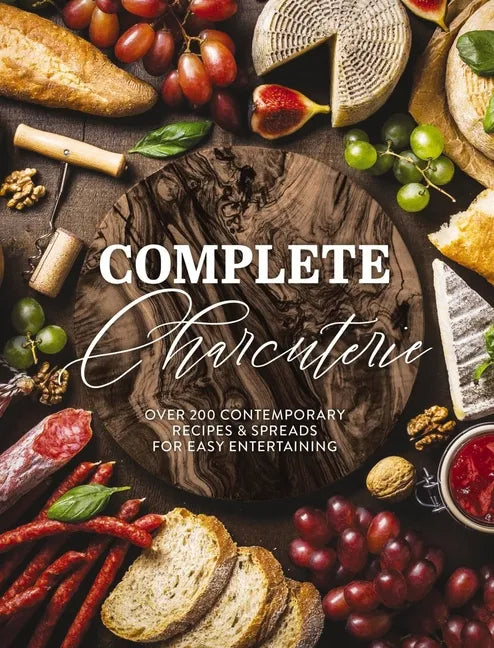 Complete Charcuterie: Over 200 Contemporary Spreads for Easy Entertaining (Charcuterie, Serving Boards, Platters, Entertaining) - Hardcover