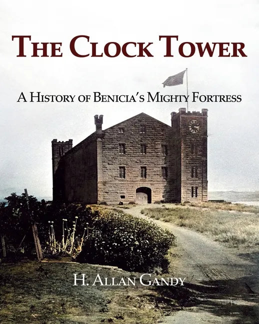 The Clock Tower: A History of Benicia's Mighty Fortress - Paperback