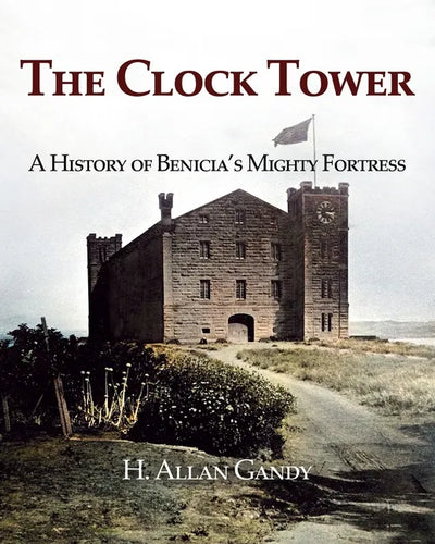 The Clock Tower: A History of Benicia's Mighty Fortress - Paperback