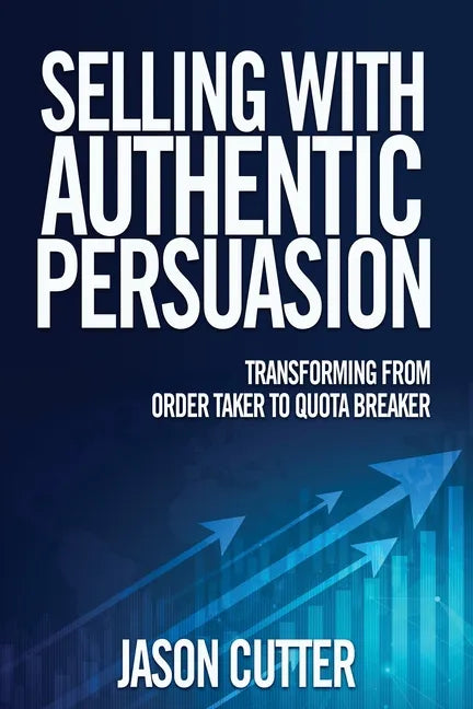 Selling with Authentic Persuasion: Transform from Order Taking to Quota Breaker - Hardcover