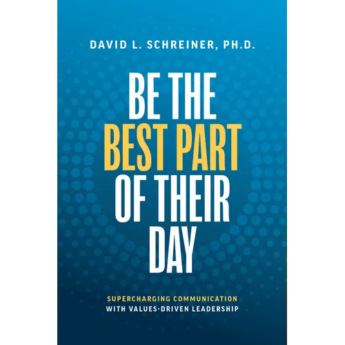 Be the Best Part of Their Day: Supercharging Communication with Values-Driven Leadership - Hardcover