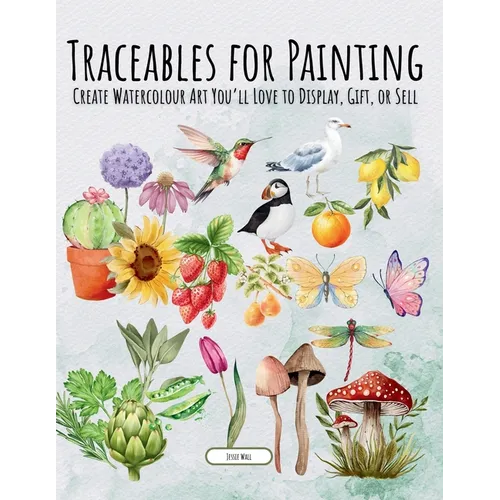 Traceables for Painting: Create Watercolour Art You'll Love to Display, Gift, or Sell
