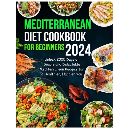 Mediterranean Diet Cookbook for Beginners 2024: Unlock 2000 Days of Simple and Delectable Mediterranean Recipes for a Healthier, Happier You - Paperback
