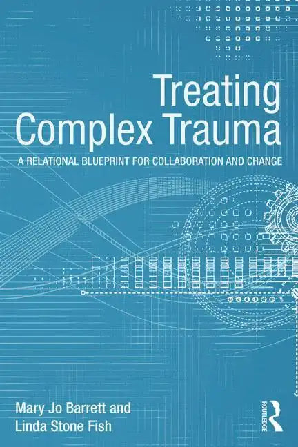 Treating Complex Trauma: A Relational Blueprint for Collaboration and Change - Paperback