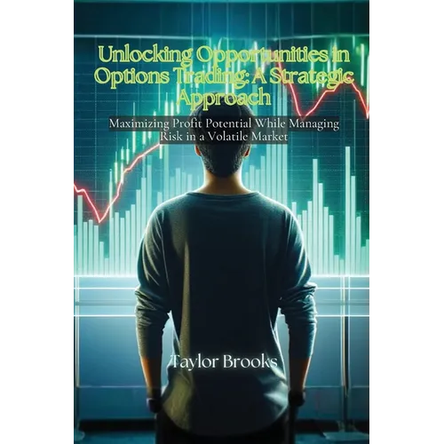 Unlocking Opportunities in Options Trading: Maximizing Profit Potential While Managing Risk in a Volatile Market - Paperback