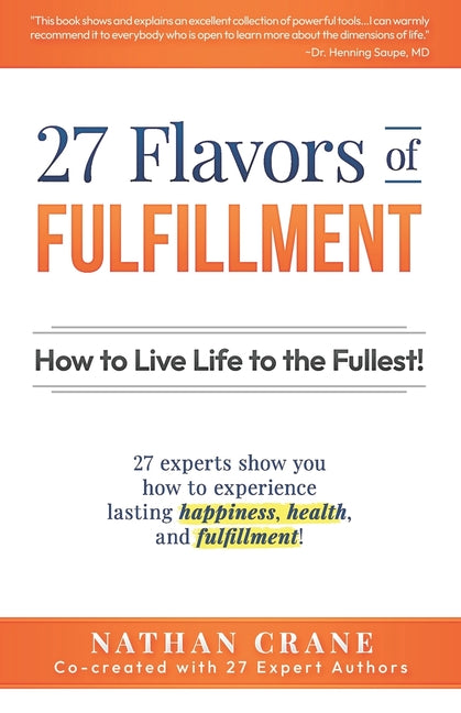 27 Flavors of Fulfillment: How to Live Life to the Fullest!: 27 Experts Show You How to Experience Lasting Happiness, Health, and Fulfillment - Paperback