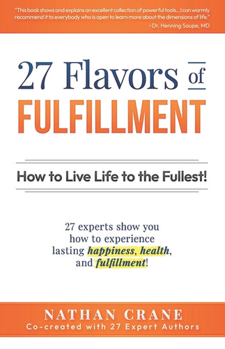 27 Flavors of Fulfillment: How to Live Life to the Fullest!: 27 Experts Show You How to Experience Lasting Happiness, Health, and Fulfillment - Paperback