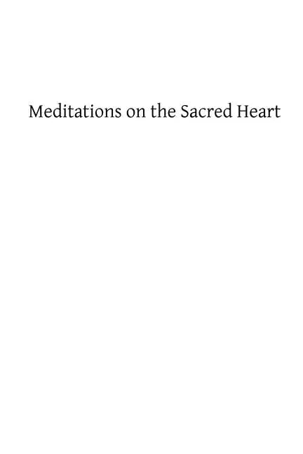Meditations on the Sacred Heart: Commentary & Meditations on the Devotion of the First Fridays, the Apostleship of Prayer, the Holy Hour - Paperback