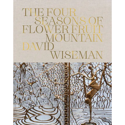 David Wiseman: The Four Seasons of Flower Fruit Mountain: An Immersive Exploration in Bronze, Porcelain, Plaster, and Glass - Hardcover