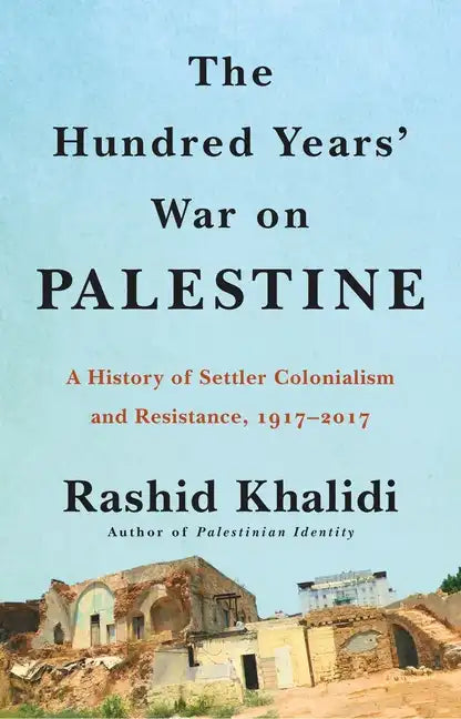 The Hundred Years' War on Palestine: A History of Settler Colonialism and Resistance, 1917-2017 - Hardcover