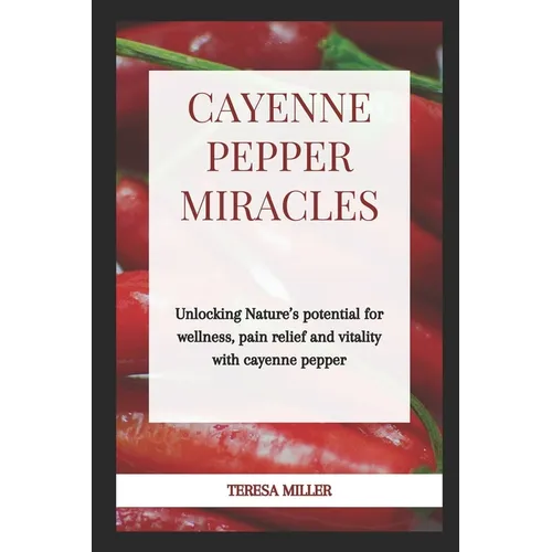 Cayenne Pepper Miracles: Unlocking nature's potential for wellness, pain relief and vitality with cayenne pepper - Paperback