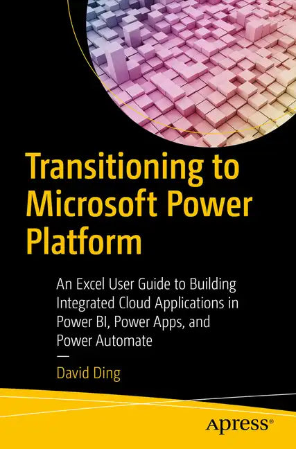 Transitioning to Microsoft Power Platform: An Excel User Guide to Building Integrated Cloud Applications in Power Bi, Power Apps, and Power Automate - Paperback