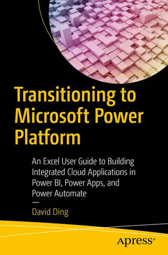 Transitioning to Microsoft Power Platform: An Excel User Guide to Building Integrated Cloud Applications in Power Bi, Power Apps, and Power Automate - Paperback