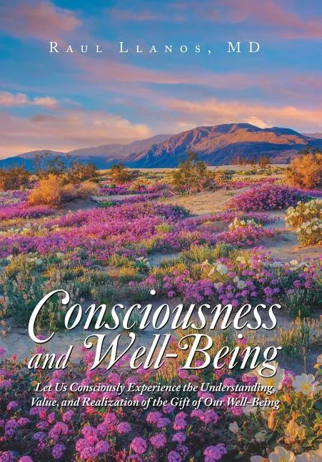 Consciousness and Well-Being: Let Us Consciously Experience the Understanding, Value, and Realization of the Gift of Our Well-Being - Hardcover