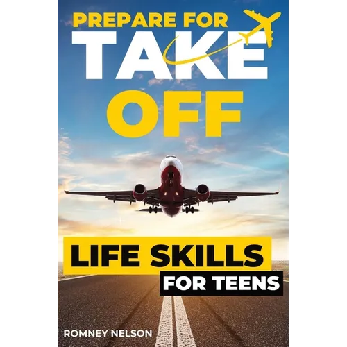 Prepare For Take Off - Life Skills for Teens: The Complete Teenagers Guide to Practical Skills for Life After High School and Beyond Travel, Budgeting - Paperback