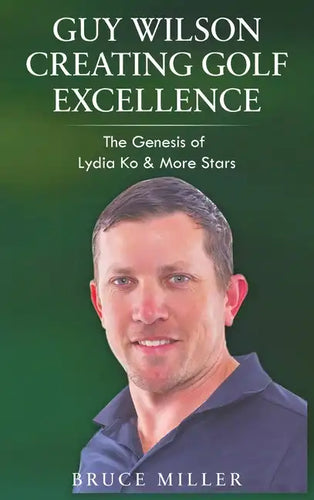 Guy Wilson Creating Golf Excellence: The Genesis of Lydia Ko & More Stars - Hardcover