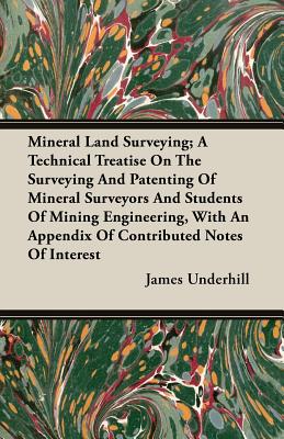 Mineral Land Surveying; A Technical Treatise On The Surveying And Patenting Of Mineral Surveyors And Students Of Mining Engineering, With An Appendix - Paperback