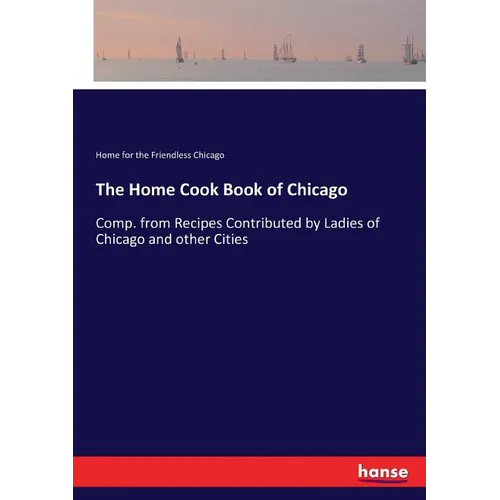The Home Cook Book of Chicago: Comp. from Recipes Contributed by Ladies of Chicago and other Cities - Paperback