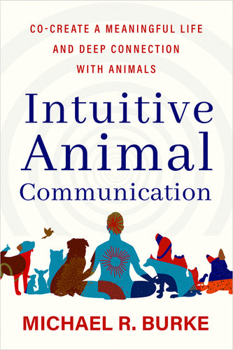 Intuitive Animal Communication: Co-Create a Meaningful Life and Deep Connection with Animals - Paperback