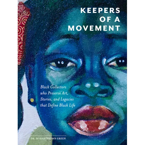 Keepers of a Movement: Black Collectors Who Preserve Art, Stories, and Legacies That Define Black Life - Hardcover