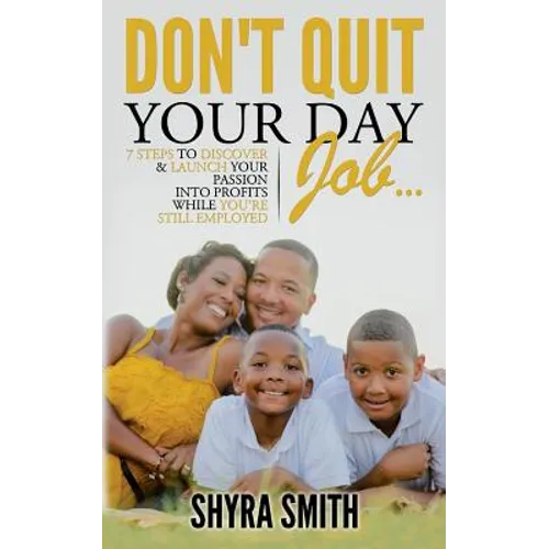 Don't Quit Your Day Job: 7 Steps To Discover & Launch Your Passion Into Profits While You're Still Employed - Paperback