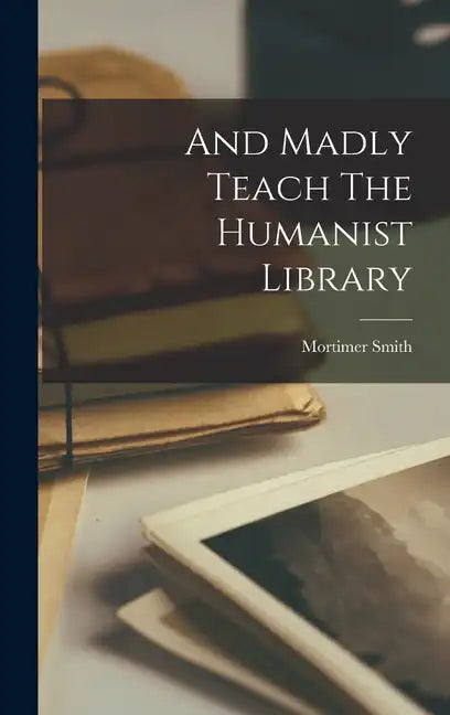 And Madly Teach The Humanist Library - Hardcover