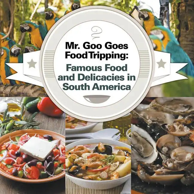 Mr. Goo Goes Food Tripping: Famous Food and Delicacies in South America - Paperback