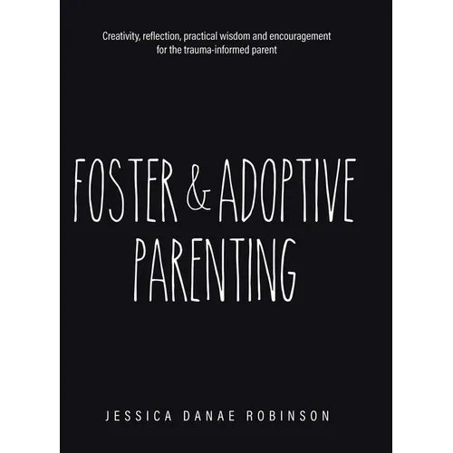 Foster & Adoptive Parenting: Creativity, reflection, practical wisdom and encouragement for the trauma informed parent - Hardcover