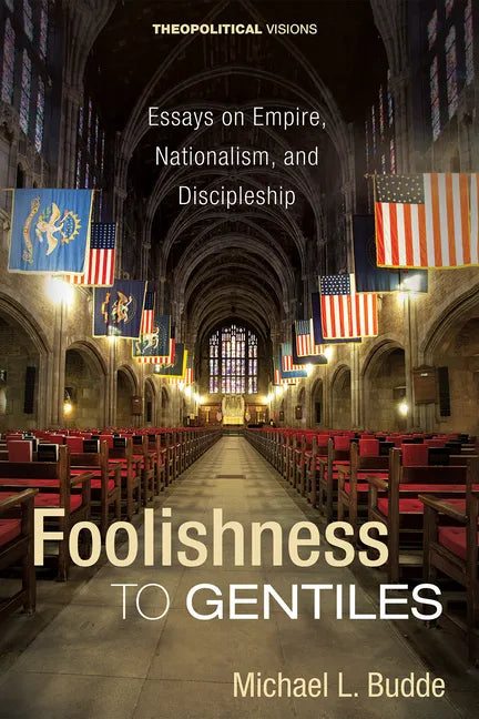 Foolishness to Gentiles: Essays on Empire, Nationalism, and Discipleship - Paperback