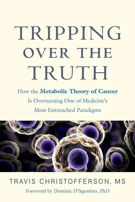 Tripping Over the Truth: How the Metabolic Theory of Cancer Is Overturning One of Medicine's Most Entrenched Paradigms - Paperback
