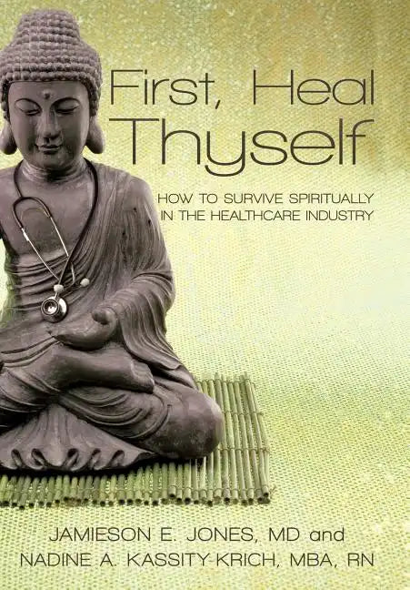 First, Heal Thyself: How to Survive Spiritually in the Healthcare Industry - Hardcover