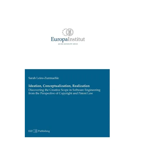 Ideation, Conceptualization, Realization: Discovering the Creative Scope in Software Engineering from the Perspective of Copyright and Patent Law - Hardcover