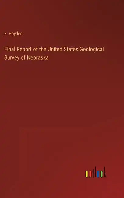 Final Report of the United States Geological Survey of Nebraska - Hardcover