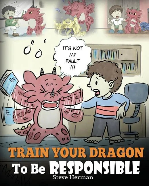 Train Your Dragon To Be Responsible: Teach Your Dragon About Responsibility. A Cute Children Story To Teach Kids How to Take Responsibility For The Ch - Paperback