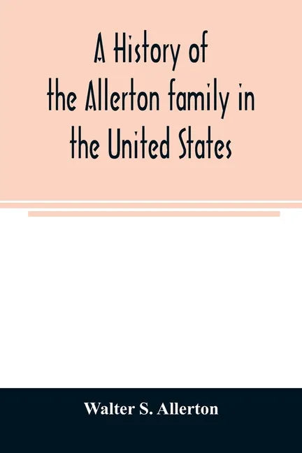 A history of the Allerton family in the United States: 1585 to 1885, and a genealogy of the descendants of Isaac Allerton, 