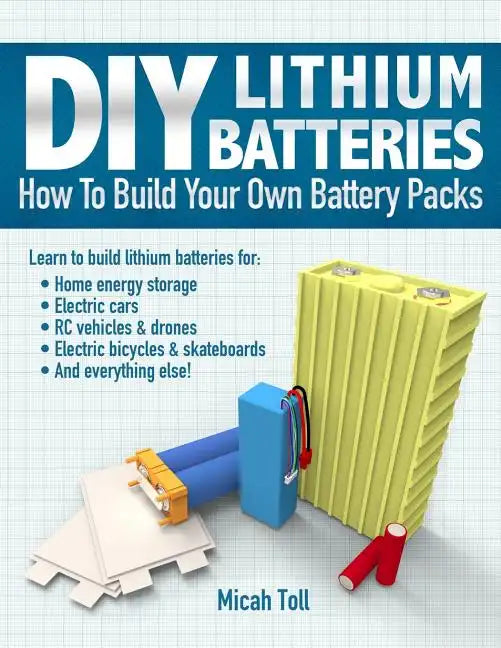 DIY Lithium Batteries: How to Build Your Own Battery Packs - Paperback