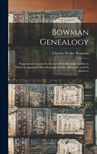 Bowman Genealogy: Fragmentary Annals of a Branch of the Bowman Family; to Which Is Appended Data Relating to Other Bowmans and the Spencers - Hardcover