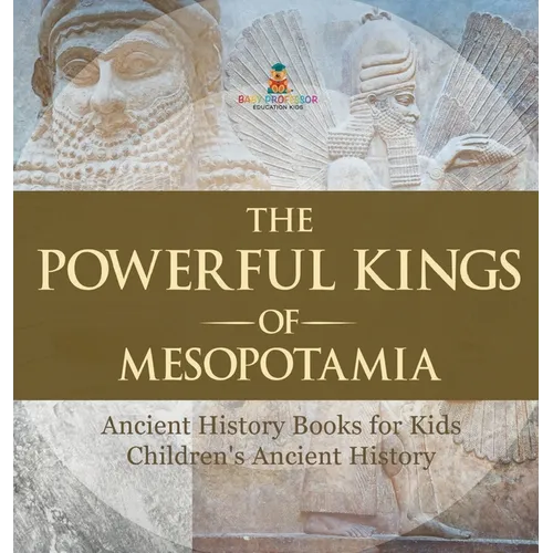The Powerful Kings of Mesopotamia - Ancient History Books for Kids Children's Ancient History - Hardcover