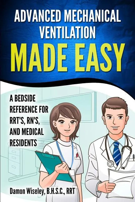 Advanced Mechanical Ventilation Made Easy: A Bedside Reference for RRT's, RN's, and Medical Residents - Paperback