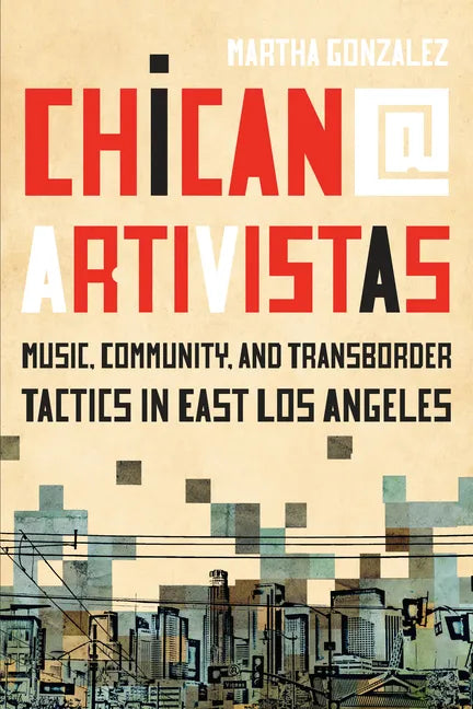 Chican@ Artivistas: Music, Community, and Transborder Tactics in East Los Angeles - Hardcover
