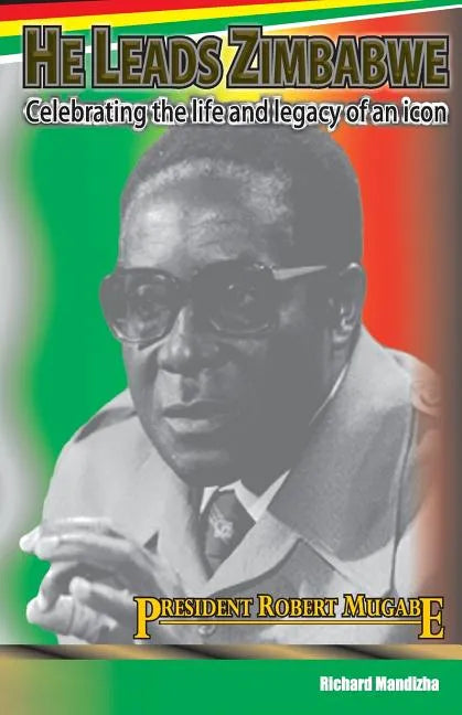 He Leads Zimbabwe: Celebrating The Life & Legacy of An Icon - President Robert Mugabe - Paperback