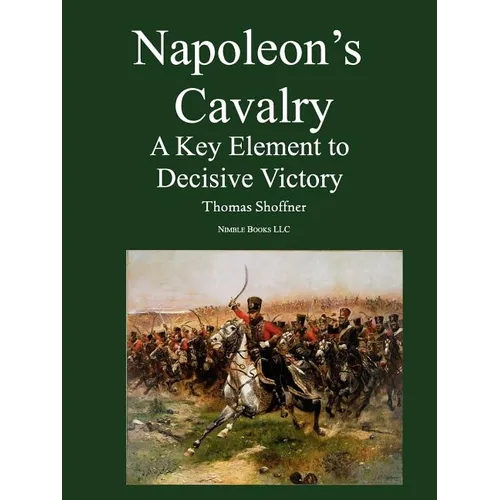 Napoleon's Cavalry: A Key Element to Decisive Victory - Paperback