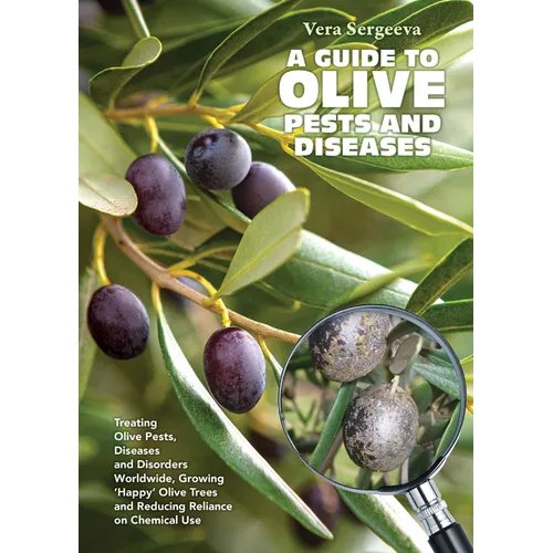 A Guide to Olive Pests & Diseases: Treating Olive Pests, Diseases and Disorders Worldwide, Growing 'Happy' Olive Trees and Reducing Reliance on Chemic - Paperback