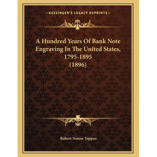 A Hundred Years Of Bank Note Engraving In The United States, 1795-1895 (1896) - Paperback
