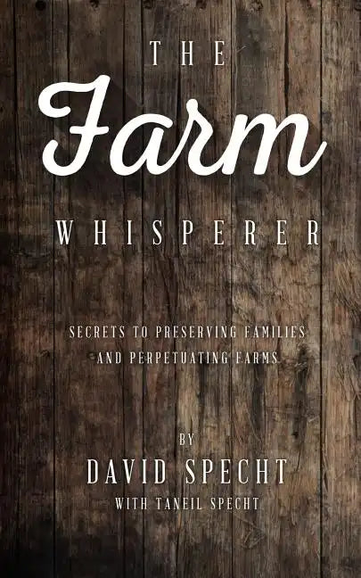 The Farm Whisperer: Secrets to Preserving Families and Perpetuating Farms - Paperback