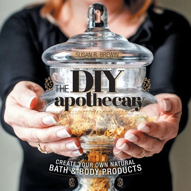 The DIY Apothecary: Create Your Own Natural Bath & Body Products - Paperback