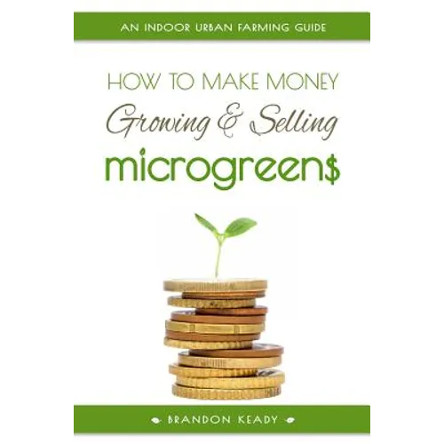 How to Make Money Growing and Selling Microgreens: An Indoor Urban Farming Guide - Paperback