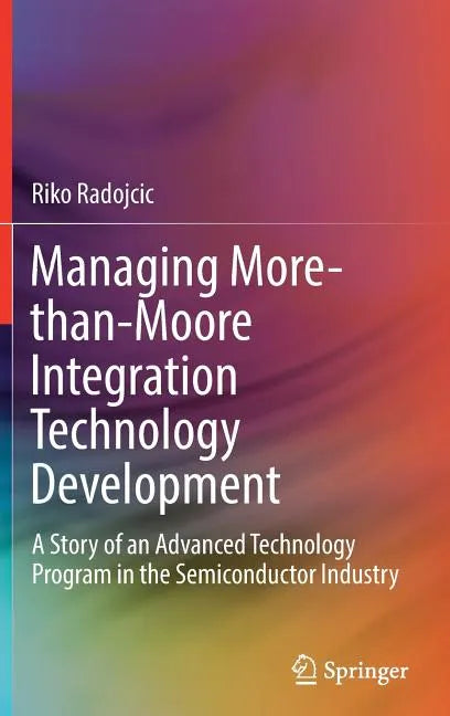 Managing More-Than-Moore Integration Technology Development: A Story of an Advanced Technology Program in the Semiconductor Industry - Hardcover